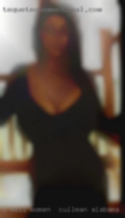 I will send pics when women in Cullman, Alabama you  ask for them.