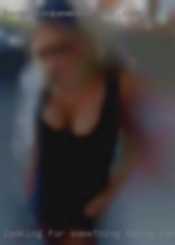 Looking horny female for something fun.