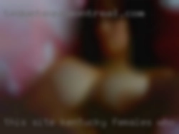 THIS SITE Kentucky females who  IS SO FULL OF BULSHIT!!!!